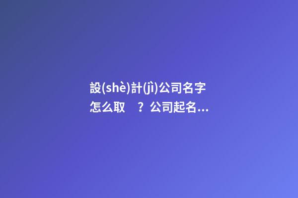 設(shè)計(jì)公司名字怎么?。抗酒鹈记捎心男?？